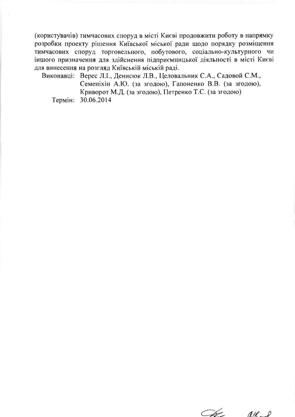 (користувачів) тимчасових споруд в місті Києві продовжити роботу в напрямку розробки проекту рішення Київської міської ради щодо порядку розміщення тимчасових споруд торговельного, побутового, соціально-культурного чи іншого призначення для здійснення підприємницької діяльності в місті Києві для винесення на розгляд Київській міській раді.  Виконавці: Верес JLI., Денисюк JI.B,, Целовальник С.А., Садовой С.М., Семеніхін А Ю. (за згодою), Гапоненко В.В. (за згодою), Криворот М.Д. (за згодою), Петренко Т.С. (за згодою)  Термін: 30.06.2014
