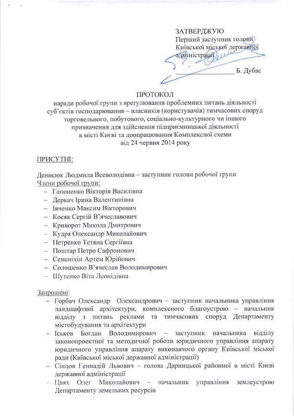 ПРОТОКОЛ наради робочої групи з врегулювання проблемних питань діяльності  суб’єктів господарювання - власників (користувачів) тимчасових споруд торговельного, побутового, соціально-культурного чи іншого призначення для здійснення підприємницької діяльності в місті Києві та доопрацювання Комплексної схеми від 24 червня 2014 року  ПРИСУТНІ:  Денисюк Людмила Всеволодівна - заступник голови робочої групи  Члени робочої групи:  -	Гапоненко Вікторія Василівна  -	Деркач Ірина Валентинівна  -	Івченко Максим Вікторович  -	Косяк Сергій Вячеславович  -	Криворот Микола Дмитрович  -	Кудря Олександр Миколайович  -	Петренко Тетяна Сергіївна  -	Поштар Петро Сафронович  -	Семеніхін Артем Юрійович  -	Солошенко В’ячеслав Володимирович  -	Шутенко Віта Леонідівна  Запрошені:  -	Горбач Олександр Олександрович - заступник начальника управління ландшафтної архітектури, комплексного благоустрою - начальник відділу з питань реклами та тимчасових споруд Департаменту містобудування та архітектури  -	Іськов Богдан Володимирович - заступник начальника відділу законопроектної та методичної роботи юридичного управління апарату юридичного управління апарату виконавчого органу Київської міської ради (Київської міської державної адміністрації)  -	Сінцов Геннадій Львович - голова Дарницької районної в місті Києві державної адміністрації  Цвях Олег Миколайович - начальник управління землеустрою Департаменту земельних ресурсів